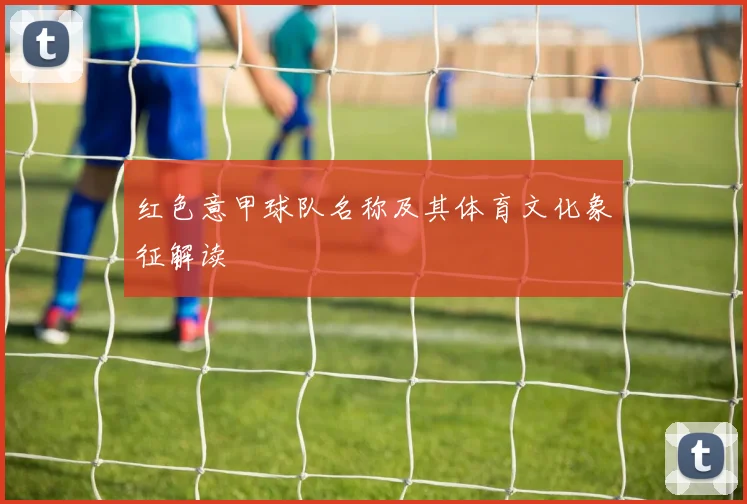 红色意甲球队名称及其体育文化象征解读