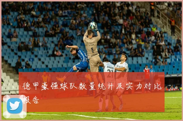 德甲豪强球队数量统计及实力对比报告