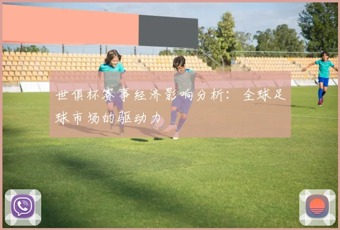 世俱杯赛事经济影响分析：全球足球市场的驱动力