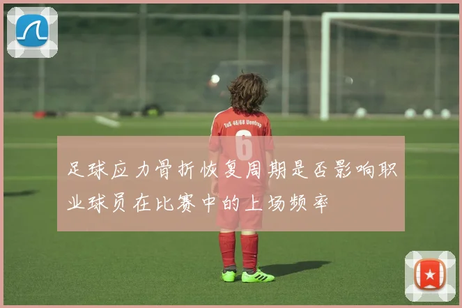 足球应力骨折恢复周期是否影响职业球员在比赛中的上场频率