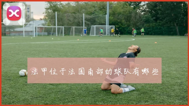 法甲位于法国南部的球队有哪些