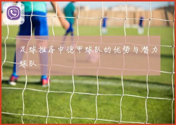 足球推荐中德甲球队的优势与潜力球队
