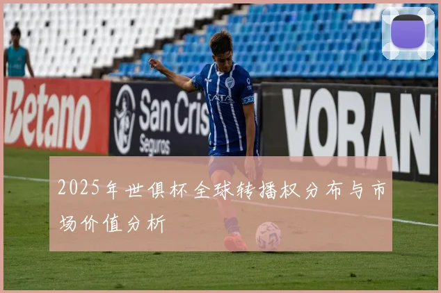 2025年世俱杯全球转播权分布与市场价值分析