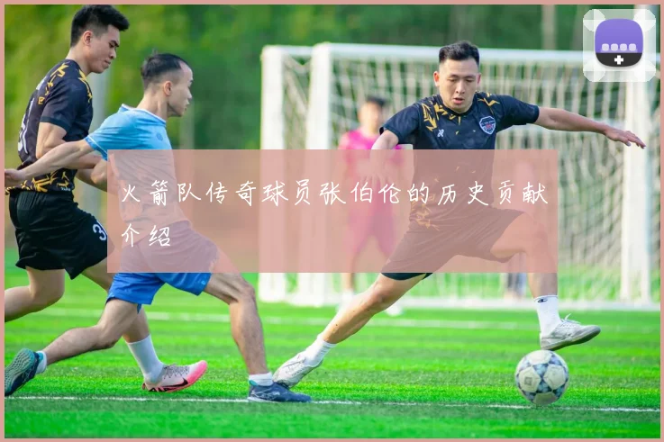 火箭队传奇球员张伯伦的历史贡献介绍