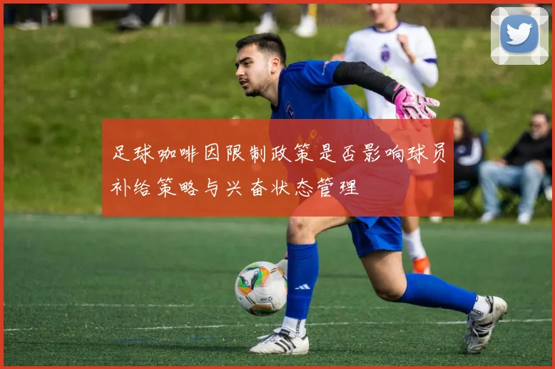 足球咖啡因限制政策是否影响球员补给策略与兴奋状态管理