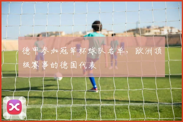德甲参加冠军杯球队名单，欧洲顶级赛事的德国代表