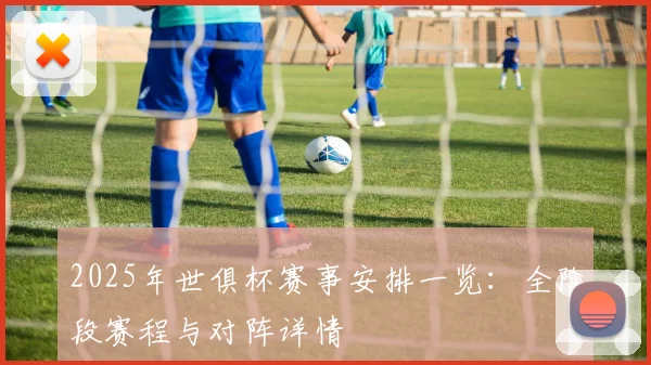 2025年世俱杯赛事安排一览：全阶段赛程与对阵详情